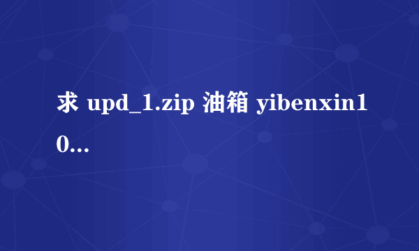 求 upd_1.zip 油箱 yibenxin1018@163.com