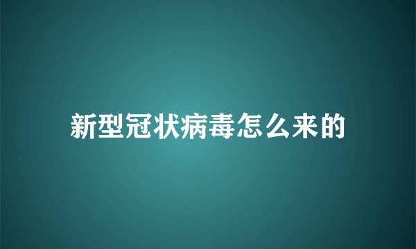 新型冠状病毒怎么来的