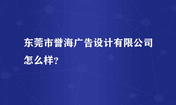 东莞市誉海广告设计有限公司怎么样？