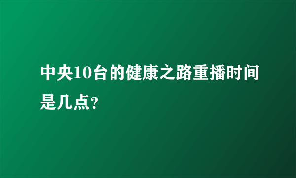 中央10台的健康之路重播时间是几点？