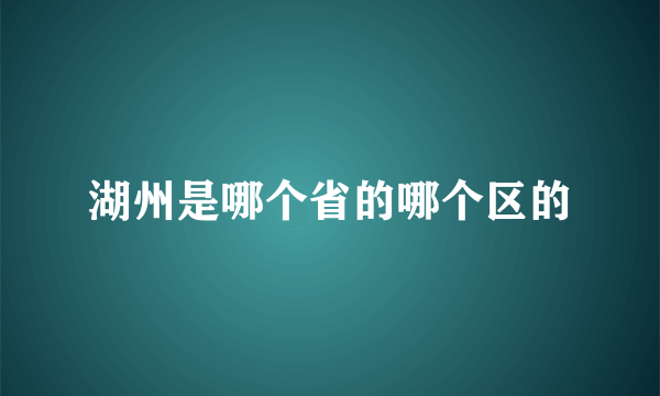 湖州是哪个省的哪个区的