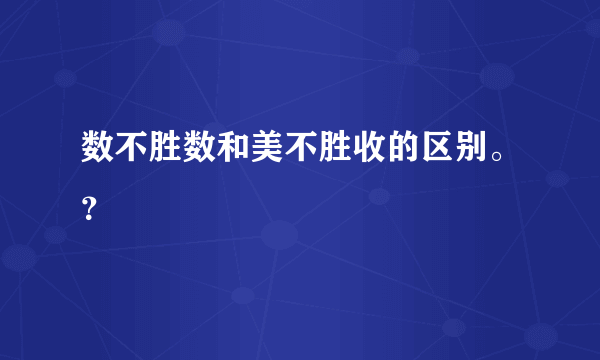 数不胜数和美不胜收的区别。？