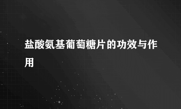 盐酸氨基葡萄糖片的功效与作用