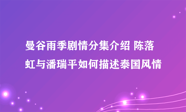 曼谷雨季剧情分集介绍 陈落虹与潘瑞平如何描述泰国风情