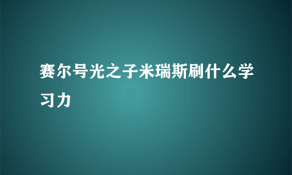 赛尔号光之子米瑞斯刷什么学习力