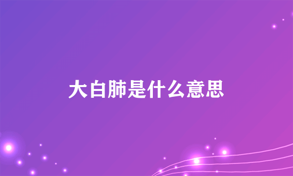 大白肺是什么意思