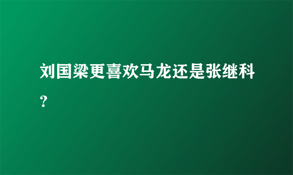 刘国梁更喜欢马龙还是张继科？