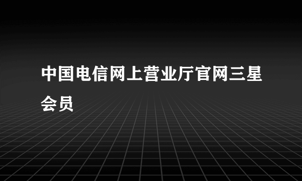 中国电信网上营业厅官网三星会员