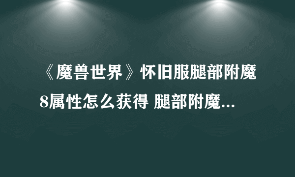 《魔兽世界》怀旧服腿部附魔8属性怎么获得 腿部附魔8属性获取攻略