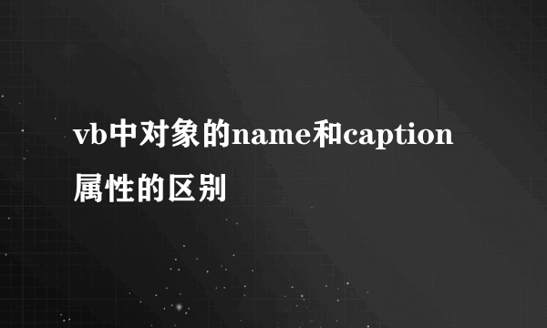 vb中对象的name和caption属性的区别