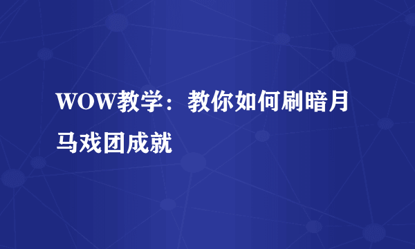 WOW教学：教你如何刷暗月马戏团成就