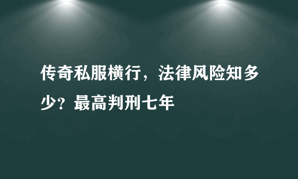 传奇私服横行，法律风险知多少？最高判刑七年