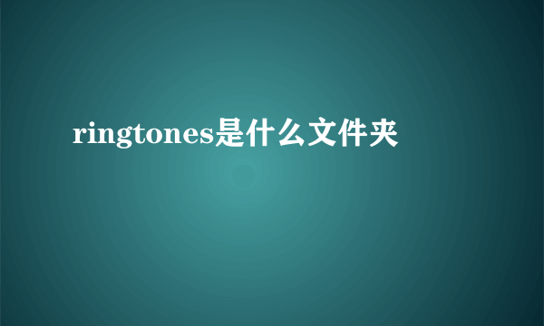 ringtones是什么文件夹