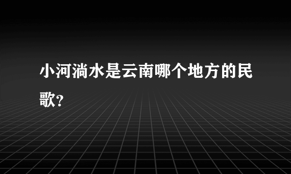 小河淌水是云南哪个地方的民歌？