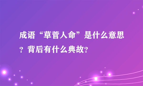 成语“草菅人命”是什么意思？背后有什么典故？