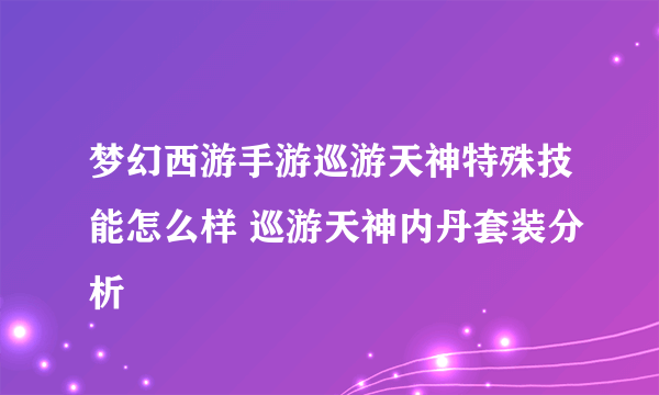 梦幻西游手游巡游天神特殊技能怎么样 巡游天神内丹套装分析