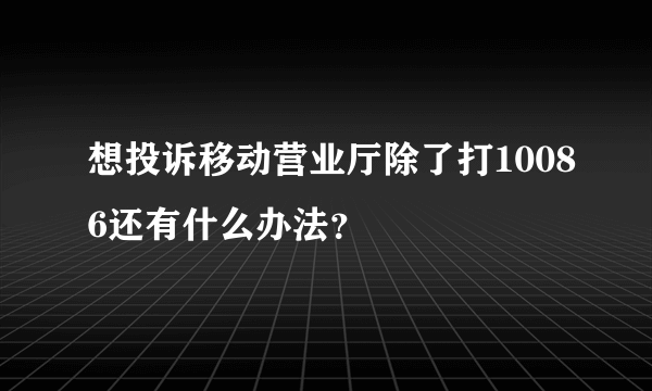 想投诉移动营业厅除了打10086还有什么办法？