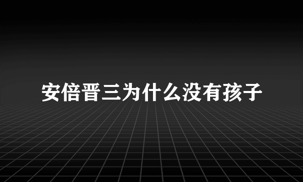 安倍晋三为什么没有孩子