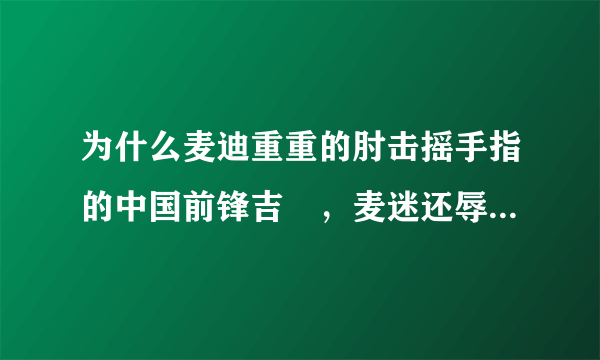 为什么麦迪重重的肘击摇手指的中国前锋吉喆，麦迷还辱骂吉喆？难道麦迪肘击就是对的？