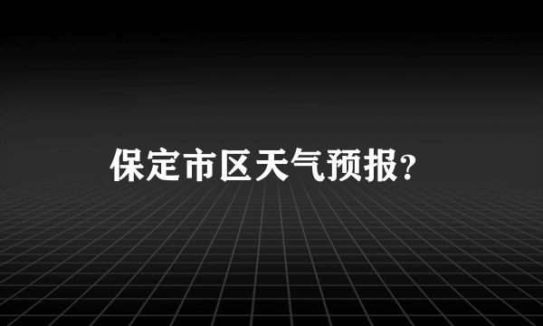 保定市区天气预报？