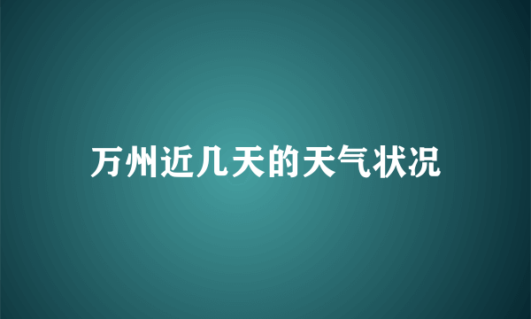 万州近几天的天气状况