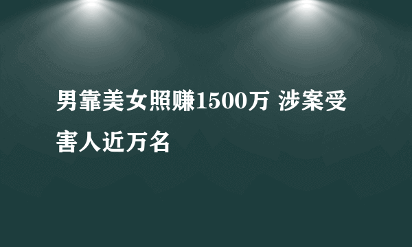 男靠美女照赚1500万 涉案受害人近万名