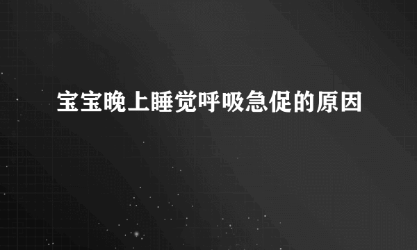 宝宝晚上睡觉呼吸急促的原因