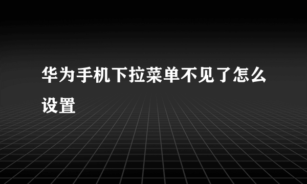 华为手机下拉菜单不见了怎么设置