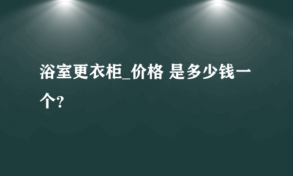 浴室更衣柜_价格 是多少钱一个？