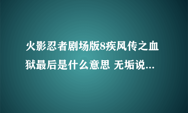 火影忍者剧场版8疾风传之血狱最后是什么意思 无垢说的是什么