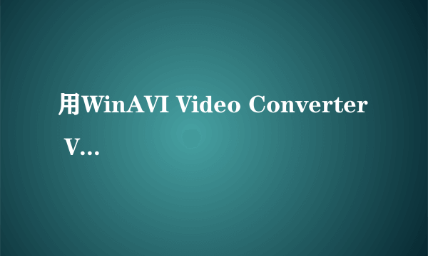 用WinAVI Video Converter Ver.10.5注册破解汉化版怎么转换格式，我刚把它下载来？越详细越好，速速！