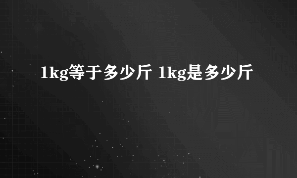 1kg等于多少斤 1kg是多少斤