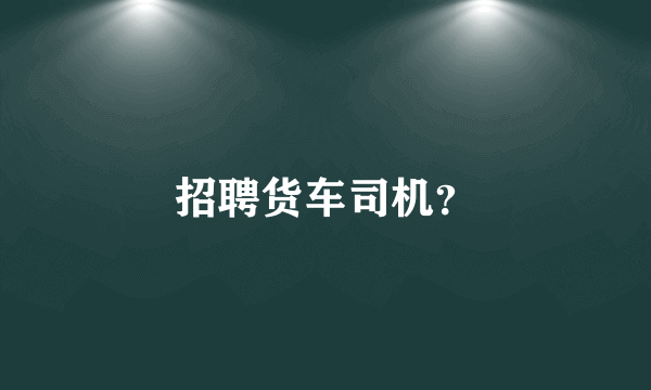 招聘货车司机？