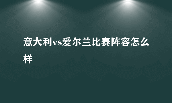 意大利vs爱尔兰比赛阵容怎么样