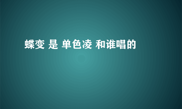 蝶变 是 单色凌 和谁唱的