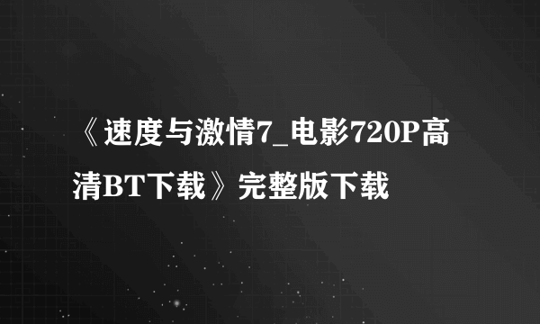 《速度与激情7_电影720P高清BT下载》完整版下载