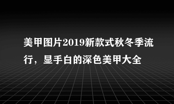 美甲图片2019新款式秋冬季流行，显手白的深色美甲大全