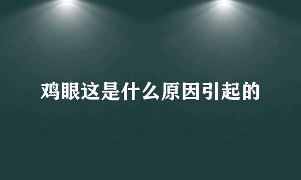 鸡眼这是什么原因引起的