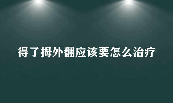 得了拇外翻应该要怎么治疗