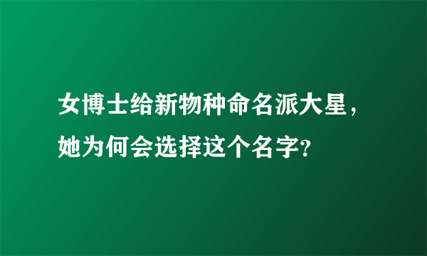 女博士给新物种命名派大星，她为何会选择这个名字？