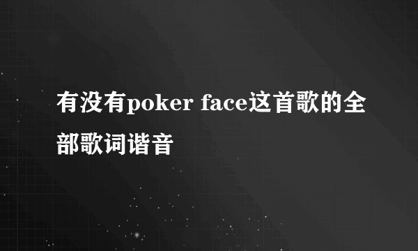 有没有poker face这首歌的全部歌词谐音