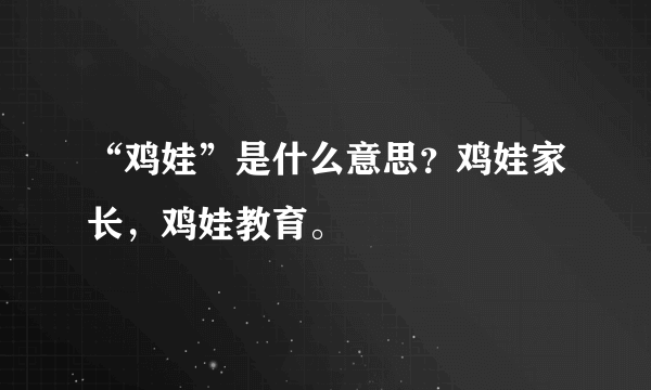 “鸡娃”是什么意思？鸡娃家长，鸡娃教育。