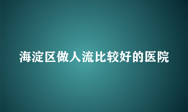 海淀区做人流比较好的医院