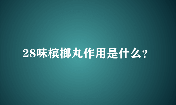 28味槟榔丸作用是什么？