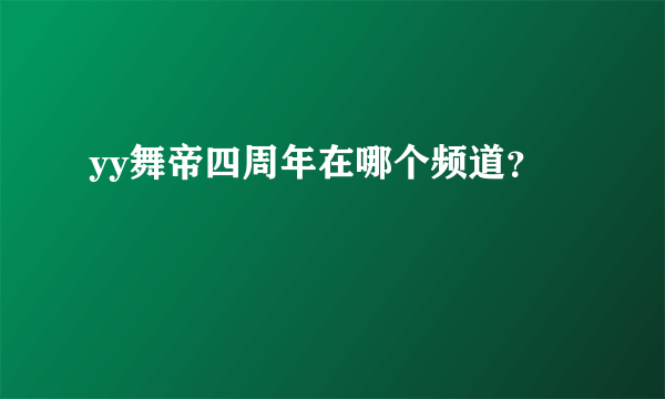 yy舞帝四周年在哪个频道？