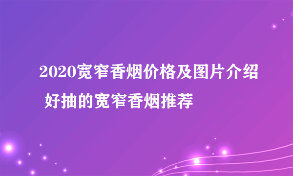 2020宽窄香烟价格及图片介绍 好抽的宽窄香烟推荐