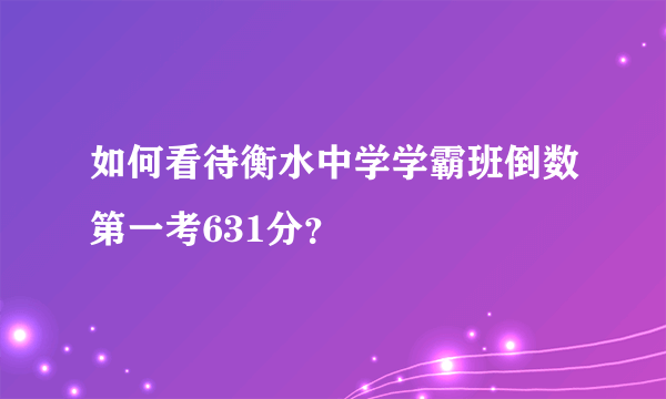 如何看待衡水中学学霸班倒数第一考631分？