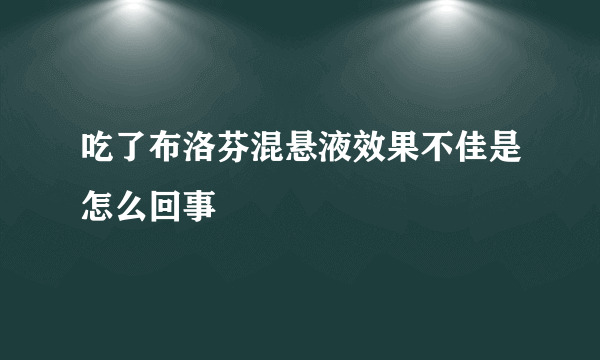 吃了布洛芬混悬液效果不佳是怎么回事