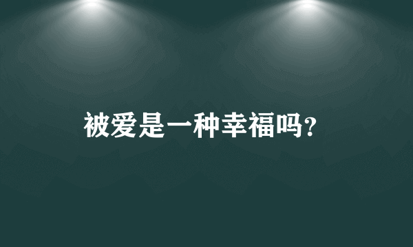 被爱是一种幸福吗？