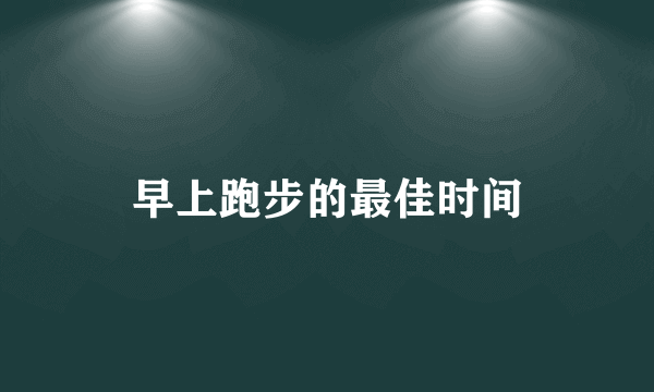 早上跑步的最佳时间